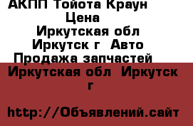 АКПП Тойота Краун 131 1ggze › Цена ­ 4 990 - Иркутская обл., Иркутск г. Авто » Продажа запчастей   . Иркутская обл.,Иркутск г.